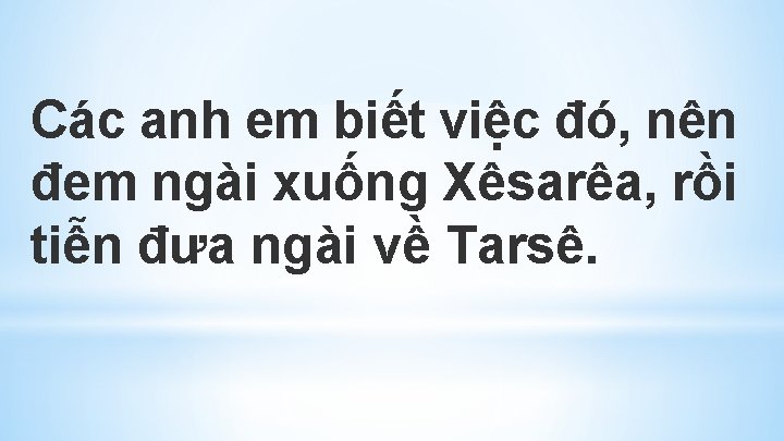 Các anh em biết việc đó, nên đem ngài xuống Xêsarêa, rồi tiễn đưa