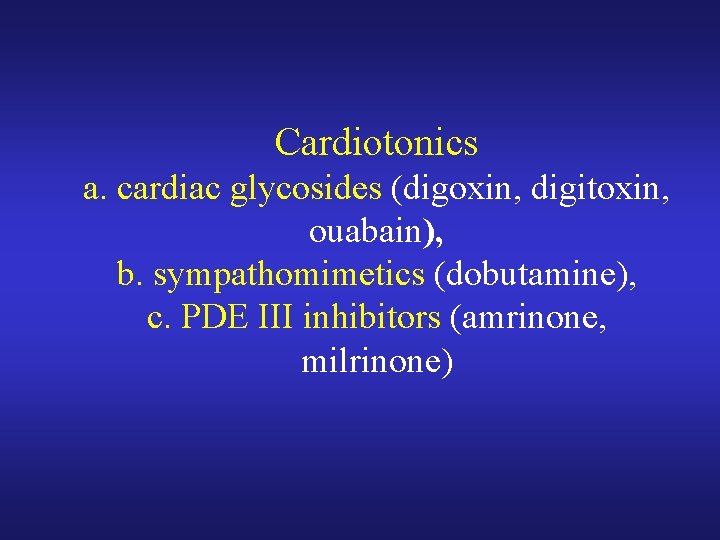 Cardiotonics a. cardiac glycosides (digoxin, digitoxin, ouabain), b. sympathomimetics (dobutamine), c. PDE III inhibitors