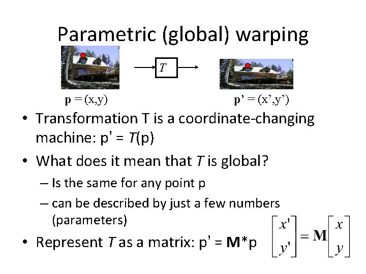 Parametric (global) warping T p = (x, y) p’ = (x’, y’) • Transformation Parametric (global) warping T p = (x, y) p’ = (x’, y’) • Transformation