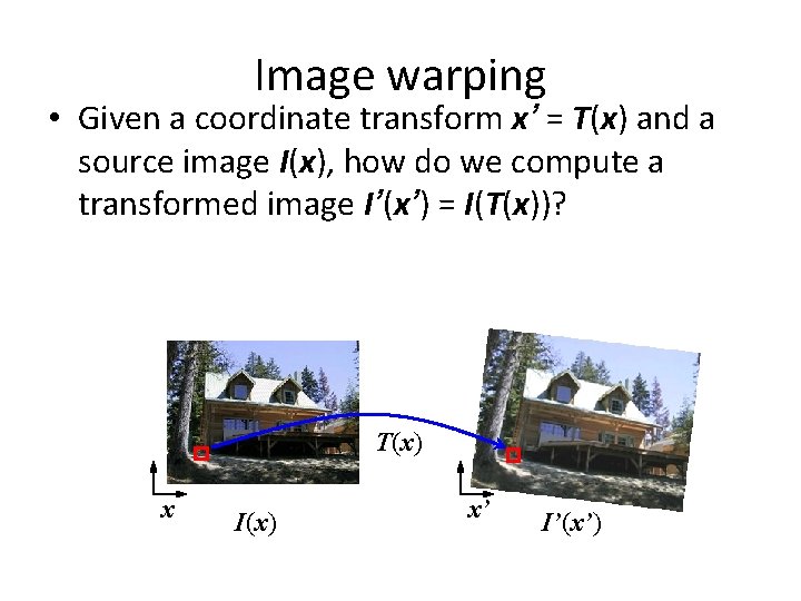 Image warping • Given a coordinate transform x’ = T(x) and a source image Image warping • Given a coordinate transform x’ = T(x) and a source image
