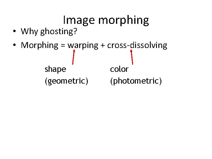 Image morphing • Why ghosting? • Morphing = warping + cross-dissolving shape (geometric) color Image morphing • Why ghosting? • Morphing = warping + cross-dissolving shape (geometric) color