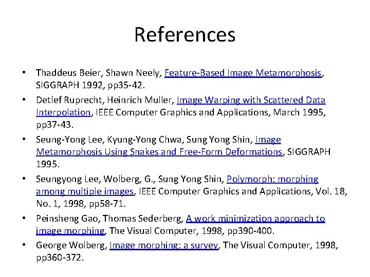 References • Thaddeus Beier, Shawn Neely, Feature-Based Image Metamorphosis, SIGGRAPH 1992, pp 35 -42. References • Thaddeus Beier, Shawn Neely, Feature-Based Image Metamorphosis, SIGGRAPH 1992, pp 35 -42.