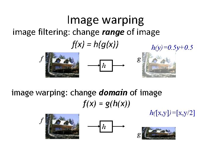 Image warping image filtering: change range of image f(x) = h(g(x)) h(y)=0. 5 y+0. Image warping image filtering: change range of image f(x) = h(g(x)) h(y)=0. 5 y+0.
