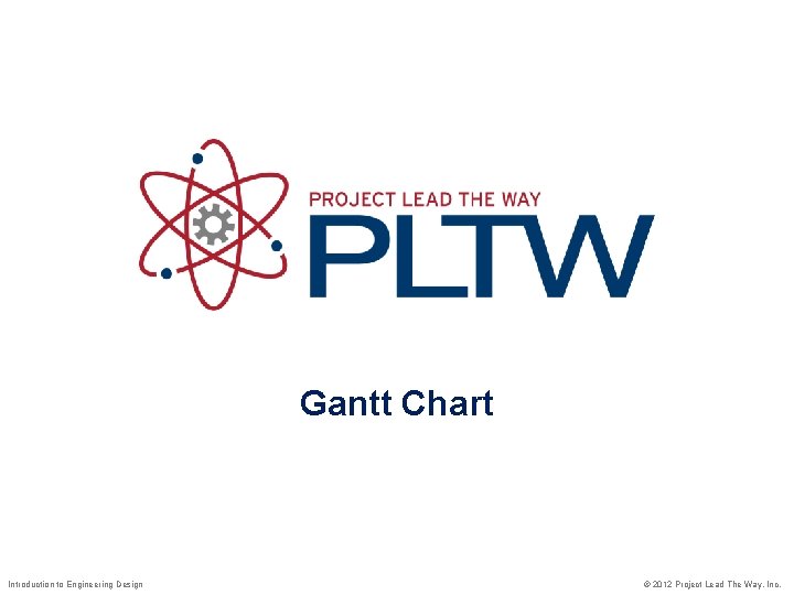 Gantt Chart Introduction to Engineering Design © 2012 Project Lead The Way, Inc. 