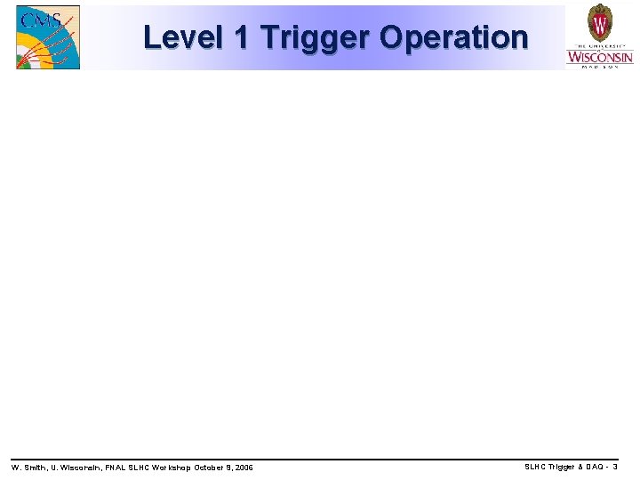 Level 1 Trigger Operation W. Smith, U. Wisconsin, FNAL SLHC Workshop October 9, 2006