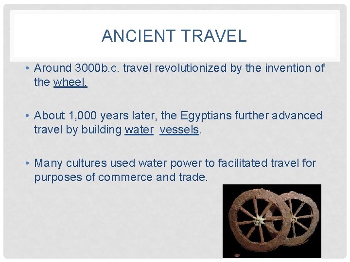 ANCIENT TRAVEL • Around 3000 b. c. travel revolutionized by the invention of the