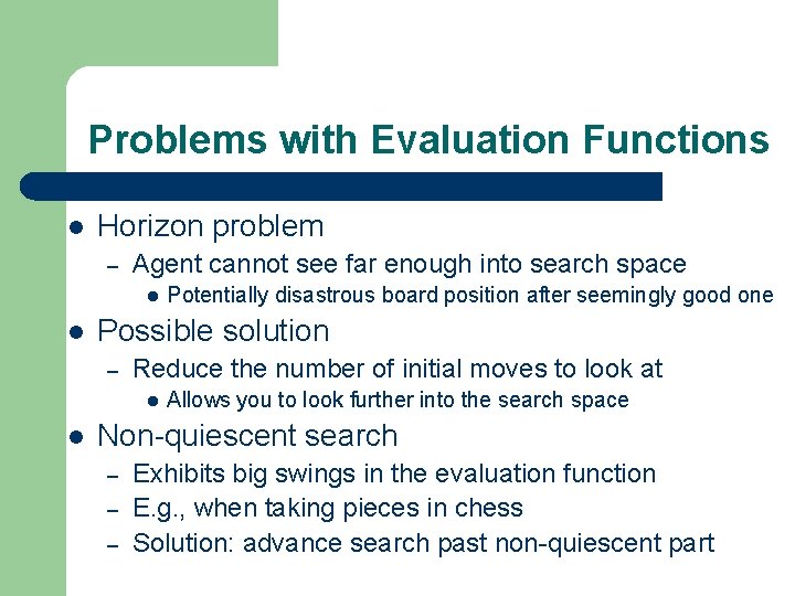 Problems with Evaluation Functions l Horizon problem – Agent cannot see far enough into