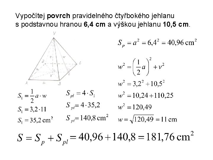 Vypočítej povrch pravidelného čtyřbokého jehlanu s podstavnou hranou 6, 4 cm a výškou jehlanu