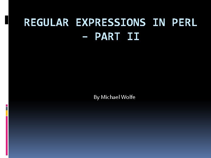 REGULAR EXPRESSIONS IN PERL – PART II By Michael Wolfe 