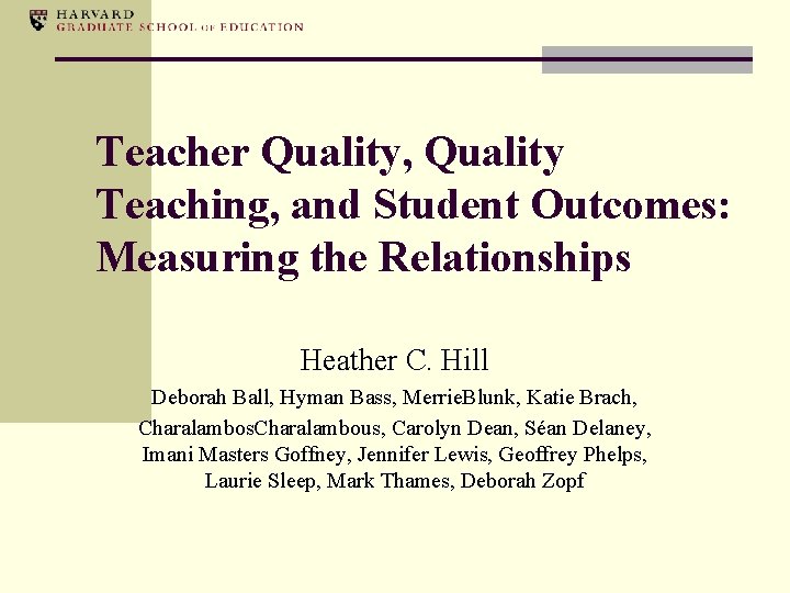 Teacher Quality, Quality Teaching, and Student Outcomes: Measuring the Relationships Heather C. Hill Deborah
