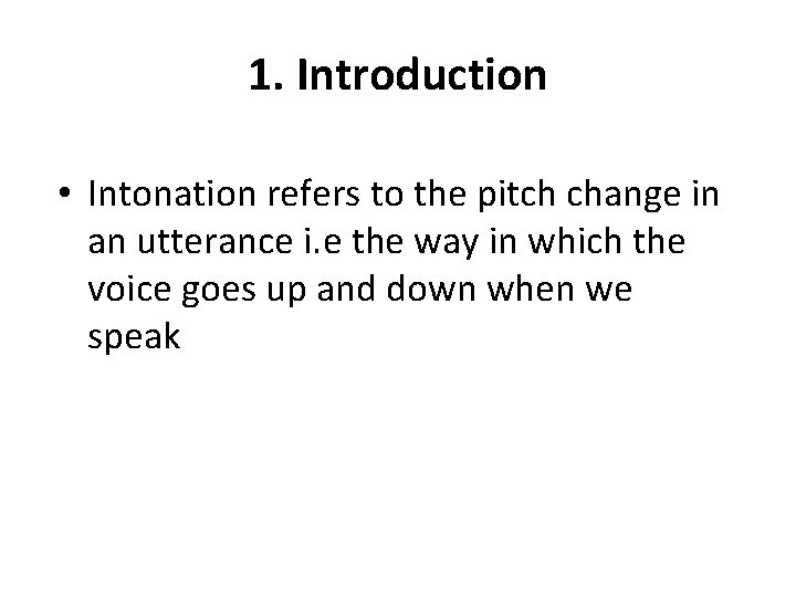 1. Introduction • Intonation refers to the pitch change in an utterance i. e 1. Introduction • Intonation refers to the pitch change in an utterance i. e