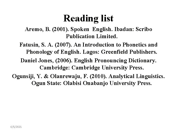 Reading list Aremo, B. (2001). Spoken English. Ibadan: Scribo Publication Limited. Fatusin, S. A. Reading list Aremo, B. (2001). Spoken English. Ibadan: Scribo Publication Limited. Fatusin, S. A.