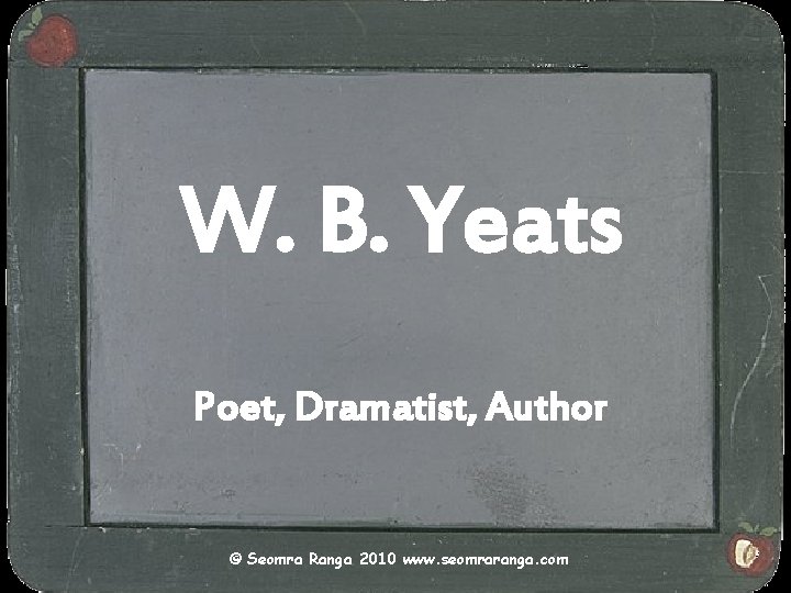 W. B. Yeats Poet, Dramatist, Author © Seomra Ranga 2010 www. seomraranga. com 