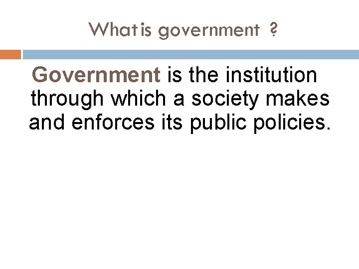 What is government ? Government is the institution through which a society makes and