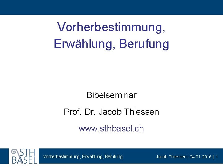 Vorherbestimmung, Erwählung, Berufung Bibelseminar Prof. Dr. Jacob Thiessen www. sthbasel. ch Vorherbestimmung, Erwählung, Berufung