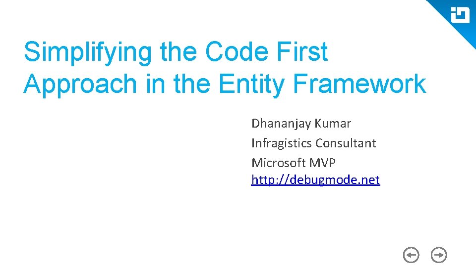 Simplifying the Code First Approach in the Entity Framework Dhananjay Kumar Infragistics Consultant Microsoft Simplifying the Code First Approach in the Entity Framework Dhananjay Kumar Infragistics Consultant Microsoft