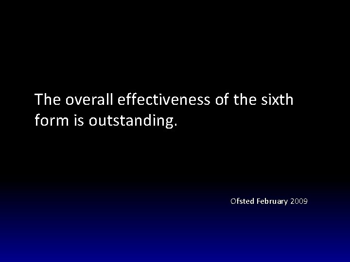 The overall effectiveness of the sixth form is outstanding. Ofsted February 2009 