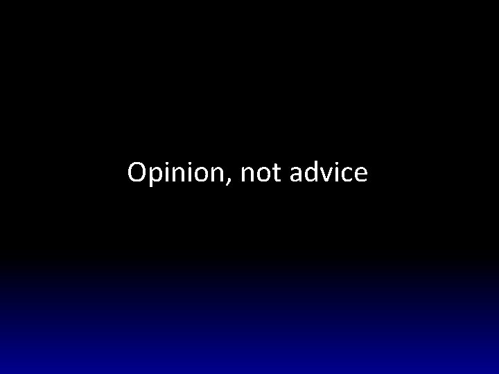 Opinion, not advice 