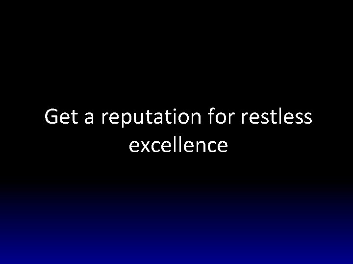 Get a reputation for restless excellence 