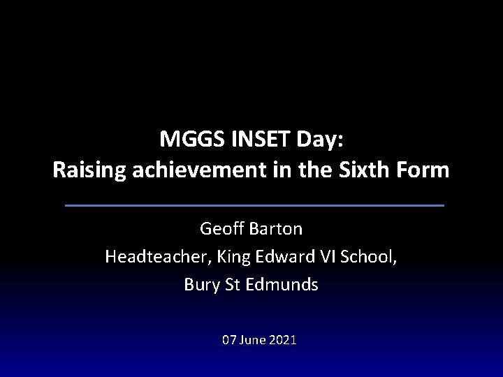 MGGS INSET Day: Raising achievement in the Sixth Form Geoff Barton Headteacher, King Edward