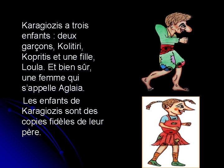 Karagiozis a trois enfants : deux garçons, Kolitiri, Kopritis et une fille, Loula. Et