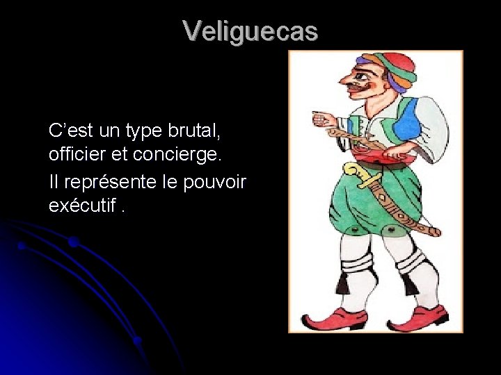 Veliguecas C’est un type brutal, officier et concierge. Il représente le pouvoir exécutif. 