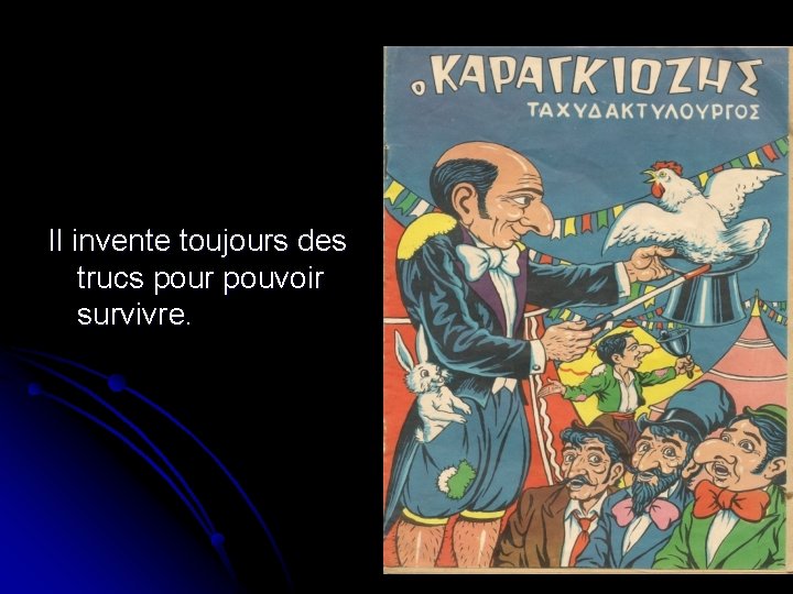 Il invente toujours des trucs pour pouvoir survivre. Il invente toujours des trucs pour pouvoir survivre.