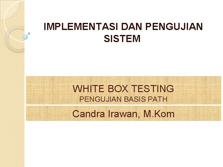 IMPLEMENTASI DAN PENGUJIAN SISTEM WHITE BOX TESTING PENGUJIAN BASIS PATH Candra Irawan, M. Kom