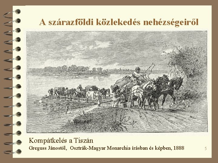 A szárazföldi közlekedés nehézségeiről Kompátkelés a Tiszán Greguss Jánostól, Osztrák-Magyar Monarchia írásban és képben,
