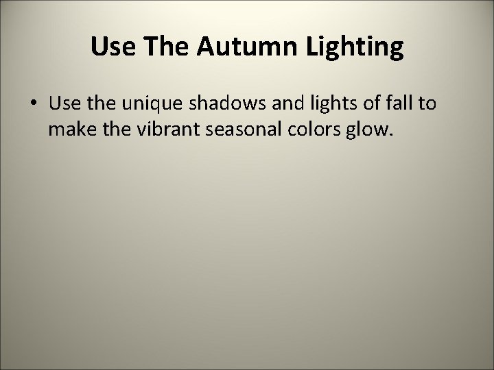 Use The Autumn Lighting • Use the unique shadows and lights of fall to