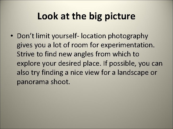 Look at the big picture • Don’t limit yourself- location photography gives you a