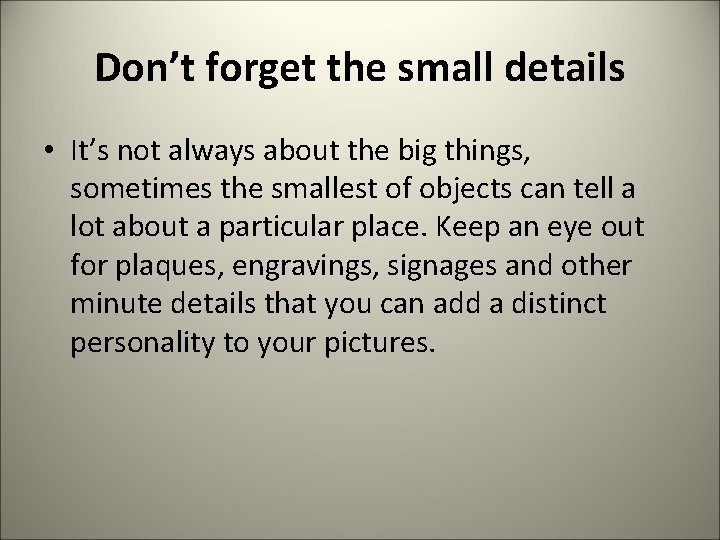 Don’t forget the small details • It’s not always about the big things, sometimes