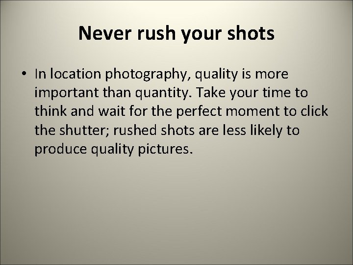 Never rush your shots • In location photography, quality is more important than quantity.