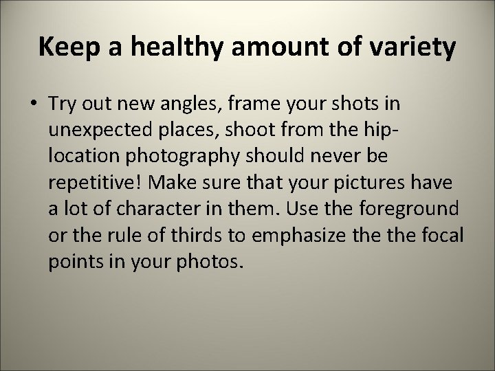 Keep a healthy amount of variety • Try out new angles, frame your shots