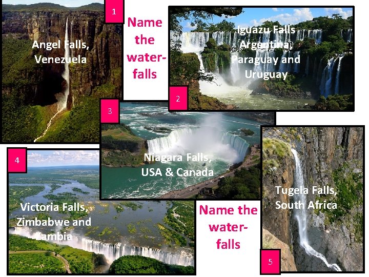 1 Angel Falls, Venezuela Name the waterfalls Iguazu Falls Argentina, Paraguay and Uruguay 2