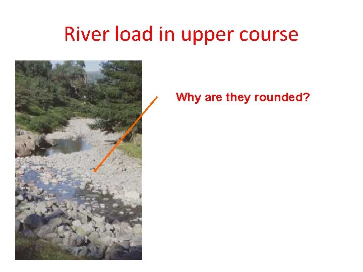 River load in upper course Why are they rounded? 6 