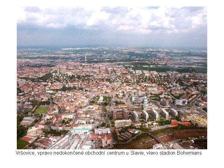 Vršovice, vpravo nedokončené obchodní centrum u Slavie, vlevo stadion Bohemians 
