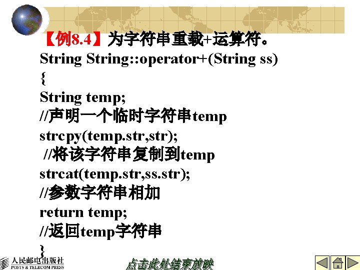 【例8. 4】为字符串重载+运算符。 String: : operator+(String ss) { String temp; //声明一个临时字符串temp strcpy(temp. str, str); //将该字符串复制到temp