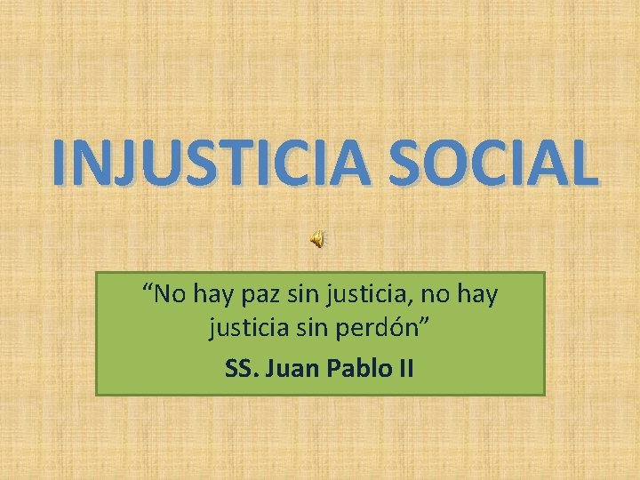 INJUSTICIA SOCIAL “No hay paz sin justicia, no hay justicia sin perdón” SS. Juan