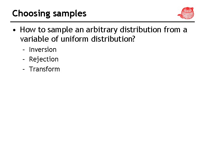 Choosing samples • How to sample an arbitrary distribution from a variable of uniform