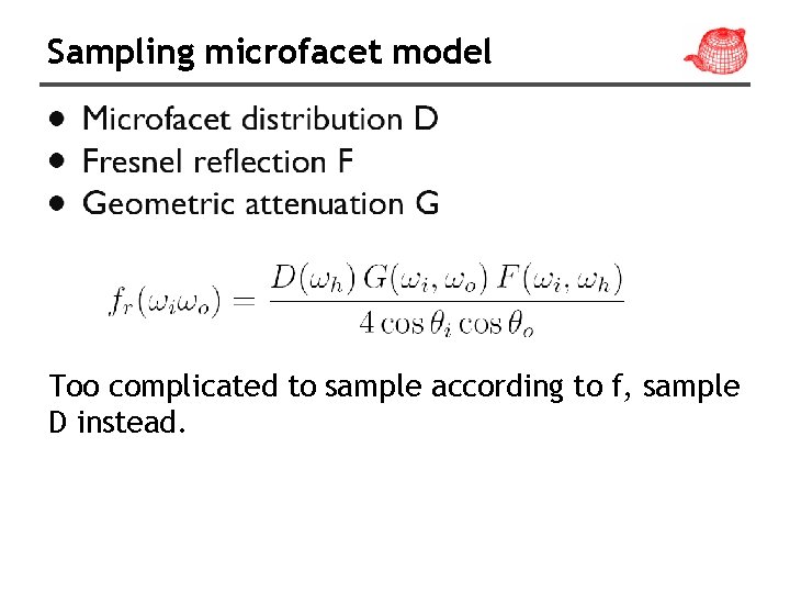 Sampling microfacet model Too complicated to sample according to f, sample D instead. 