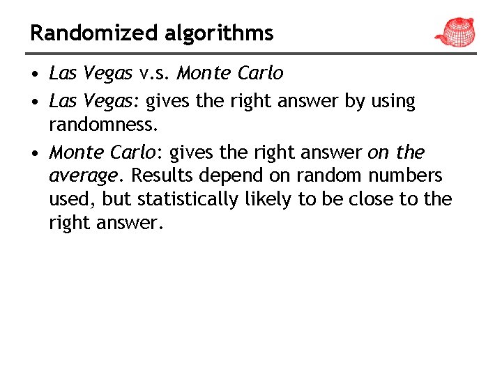 Randomized algorithms • Las Vegas v. s. Monte Carlo • Las Vegas: gives the