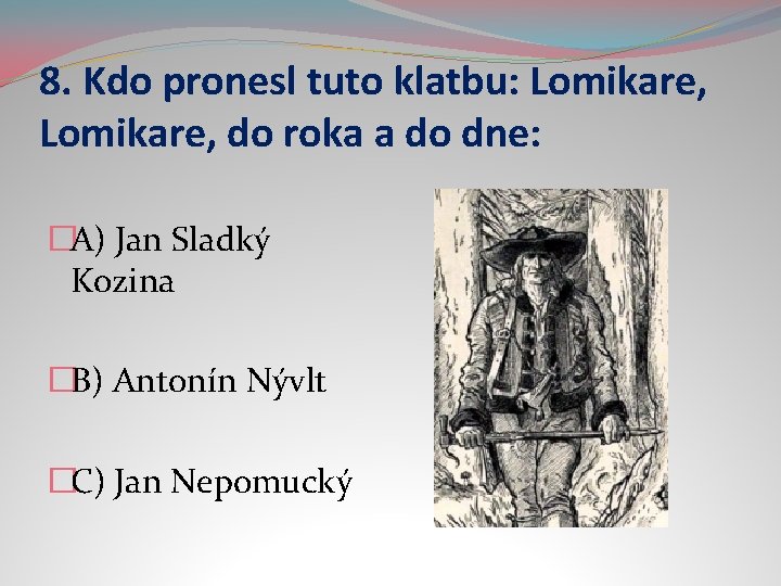 8. Kdo pronesl tuto klatbu: Lomikare, do roka a do dne: �A) Jan Sladký