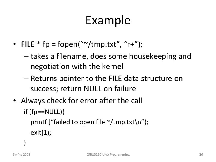 Example • FILE * fp = fopen(“~/tmp. txt”, “r+”); – takes a filename, does