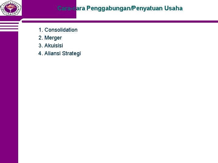 Cara-cara Penggabungan/Penyatuan Usaha 1. Consolidation 2. Merger 3. Akuisisi 4. Aliansi Strategi 