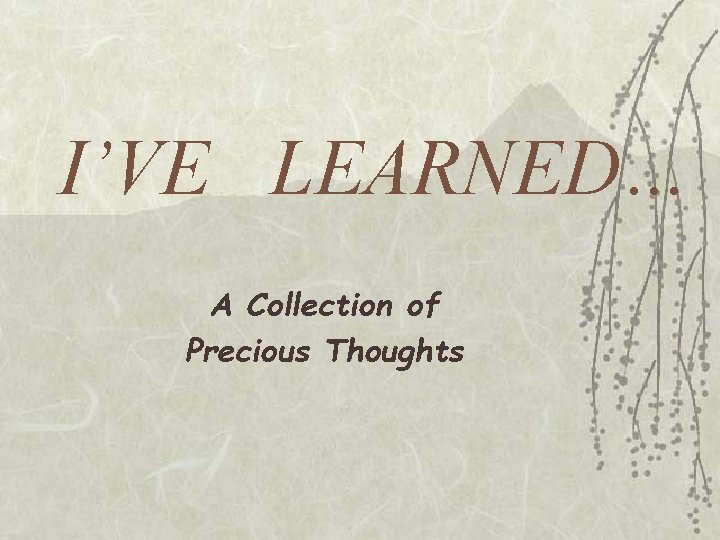 I’VE LEARNED… A Collection of Precious Thoughts 