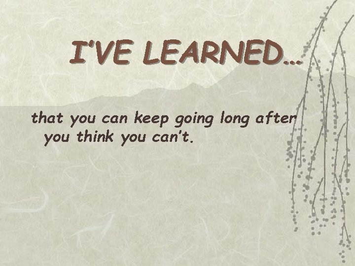 I’VE LEARNED… that you can keep going long after you think you can’t. 