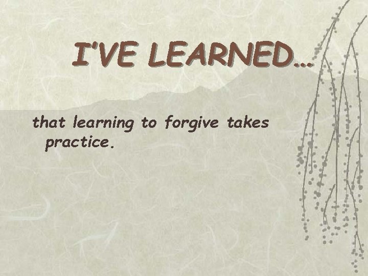 I’VE LEARNED… that learning to forgive takes practice. 