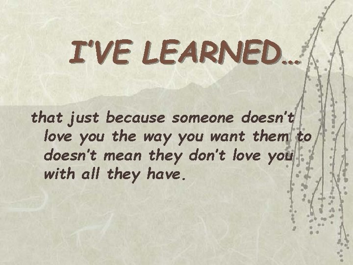 I’VE LEARNED… that just because someone doesn’t love you the way you want them