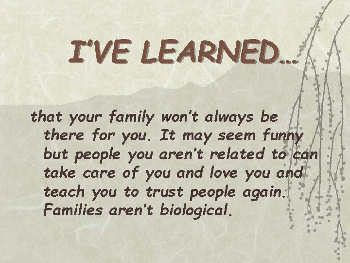 I’VE LEARNED… that your family won’t always be there for you. It may seem